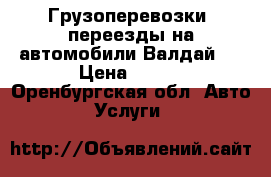 Грузоперевозки, переезды на автомобили Валдай.  › Цена ­ 800 - Оренбургская обл. Авто » Услуги   